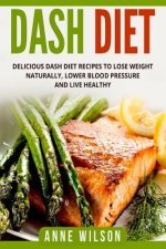 Dash Diet: Delicious DASH Diet Recipes to Lose Weight Naturally, Lower Blood Pressure and Live Healthy- Includes 7-day Meal Plan