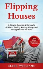Flipping Houses: A Simple, Concise & Complete Guide to Finding, Buying, Fixing and Selling Houses for Profit. (Contains 2 Texts: Flippi