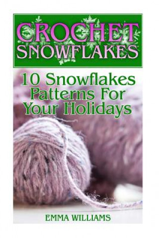 Crochet Snowflakes: 10 Snowflakes Patterns For Your Holidays: (Crochet Patterns, Crochet Stitches)