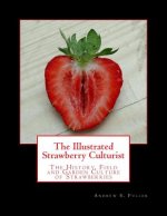 The Illustrated Strawberry Culturist: The History, Field and Garden Culture of Strawberries