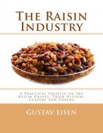 The Raisin Industry: A Practical Treatise on the Raisin Grapes, Their History, Culture and Curing