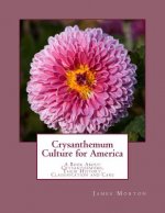 Crysanthemum Culture for America: A Book About Crysanthemums, Their History, Classification and Care