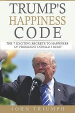 Trump's Happiness Code: 7 Secrets of Donald Trump to Win the Presidency