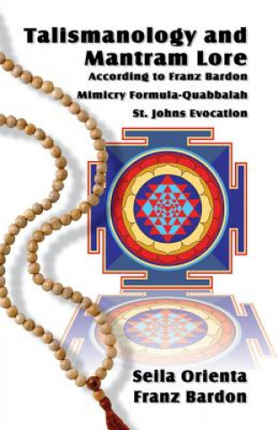 Talismanology and Mantram Lore According to Franz Bardon: Includes: The St. John's Evocation & Franz Bardon's Mimicry Formula-Quabbalah for Healing