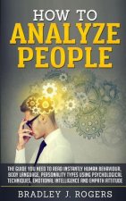 How To Analyze People: The Guide You Need To Read Instantly Human Behaviour, Body Language, Personality Types Using Psychological Techniques,