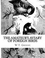 The Amateur's Aviary of Foreign Birds: How To Keep and Breed Foreign Birds With Pleasure and Profit in England