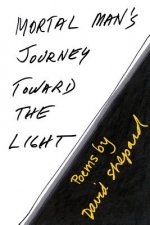 Mortal Man's Journey Toward the Light: Poems by David Shepard