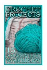 Crochet Projects: 15 Amazing Leg Warmers: (Crochet Patterns, Crochet Stitches)