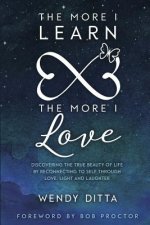 The More I Learn the More I Love: Discovering the True Beauty of Life by Reconnecting to Self Through Love, Light and Laughter