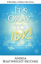 It's Ok to Idk: The Teenager's Guide to Go from I Don't Know to I Know