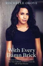 With Every Damn Brick: Discover How to Stand in Your Power, Live Your Authentic Truth and Create the Life of Your Dreams