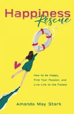 Happiness Rescue: How to Be Happy, Find Your Passion, and Live Life to the Fullest