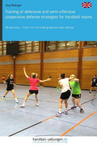 Training of Defensive and Semi-Offensive Cooperative Defense Strategies for Handball Teams: 60 Exercises - From 1-On-1 to Small Group and Team Defense