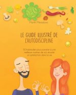Le Guide Illustré de l'Autodiscipline: 50 Habitudes Pour Parvenir ? Une Meilleure Maîtrise de Soi, Réussite Et Satisfaction Dans La Vie