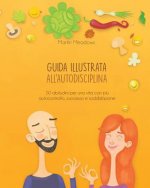 Guida Illustrata All'autodisciplina: 50 Abitudini Per Una Vita Con Pi? Autocontrollo, Successo E Soddisfazione