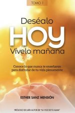 Deséalo Hoy, Vívelo Ma?ana.: Conoce Lo Que Nunca Te Ense?aron Para Disfrutar de Tu Vida Plenamente.