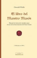 El Libro del Maestro Masón: Manual de Instrucción Iniciática Para El USO de Los Francmasones del Tercer Grado