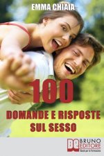 100 Domande e risposte sul sesso: Avvicinati in Modo Consapevole alla Tua Sessualit? per Vivere Meglio il Rapporto con l'Altro