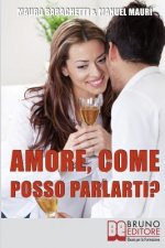 Amore, Come Posso Parlarti?: Comprendere Se Stessi e il Partner per Vivere la Relazione di Coppia in Modo Completo e Sereno