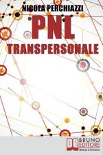 PNL Transpersonale: Come Realizzare una Trasformazione Profonda di Sé e della Propria Vita per Ottenere ci? che pi? si Desidera