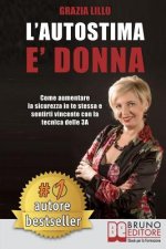 L'Autostima E' Donna: Come Aumentare La Sicurezza in Te Stessa E Sentirti Vincente Con La Tecnica Delle 3a