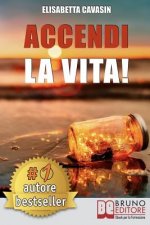 Accendi La Vita!: Tecniche e Strategie Pratiche Per Prendere In Mano La Tua Vita, Affrontare Le Tue Paure Quotidiane e Vivere Di Tutto C