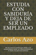 Estudia Con Sabiduría Y Deja de Ser Un Empleado: No Se Crea El Cuento Que Asistir a la Universidad Y Tener Un Título Profesional Lo Hará Una Persona E