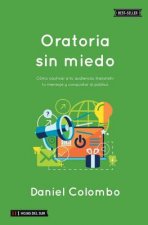Oratoria Sin Miedo: Cómo Cautivar a Tu Audiencia, Transmitir Tu Mensaje Y Conquistar Al Público