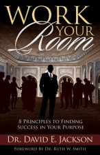 Work Your Room: 8 Principles to Finding Success in Your Purpose