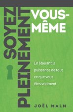 Soyez pleinement vous-m?me: En libérant la puissance de tout ce que vous ?tes vraiment