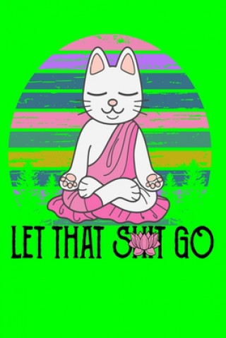 Let That Shit Go: Meditating Cat Notebook 120 Pages 6'X9