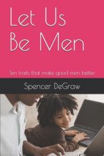Let Us Be Men: Ten traits that make good men better