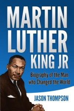 Martin Luther King Jr: Biography of the Man who Changed the World