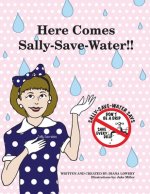 Here Comes Sally-Save-Water!!: Don't Be A Drip....Save Every Drop