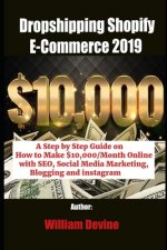 Dropshipping Shopify E-Commerce 2019: A Step by Step Guide on How to Make $10,000/Month Online with SEO, Social Media Marketing, Blogging and instagra