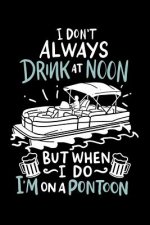 I Don't Always Drink At Noon But When I Do I'm On A Pontoon: 120 Pages I 6x9 I Dot Grid I Funny Boating, Sailing & Vacation Gifts