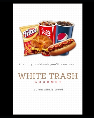 White Trash Gourmet: The Only Cookbook You'll Ever Need