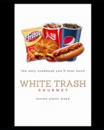 White Trash Gourmet: The Only Cookbook You'll Ever Need