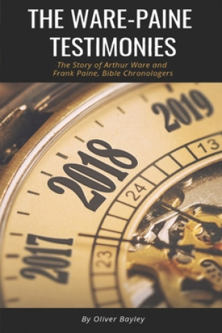 The Ware-Paine Testimonies: The Story of Arthur Ware and Frank Paine, Bible Chronologers