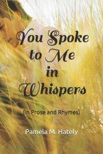 You Spoke to Me in Whispers: (In Prose and Rhymes)