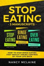 Stop Eating: (3 manuscripts) How to stop binge eating fast whilst taking control of your life back