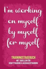 I'm working on myself by myself for myself - Trainingstagebuch: Tagebuch - Tabellen für Krafttraining + Ausdauertraining - Fitness Studio - Gym - Spor