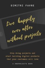 Live Happily Ever After Without Projects: A #noprojects book