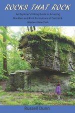 Rocks That Rock: An Explorer's Hiking Guide to Amazing Boulders and Rock Formations of Central & Western New York
