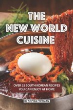 The New World Cuisine: Over 25 South Korean Recipes You Can Enjoy at Home