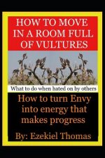 How to move in a room full of vultures..What to do when hated on by others: How to turn envy into energy that makes progress