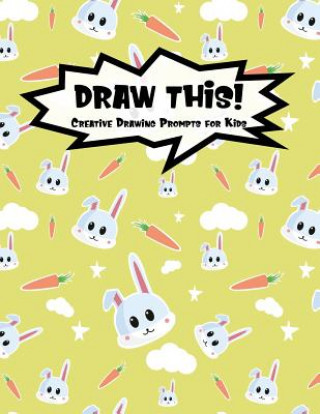 Draw This!: 100 Drawing Prompts for Kids - Cute Bunny - Version 3