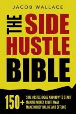 The Side Hustle Bible: 150+ Side Hustle Ideas and How to Start Making Money Right Away - Make Money Online and Offline