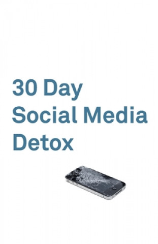 30 Day Social Media Detox: Take A 30-day Break From Social Media to Improve Your life, Family, & Business.