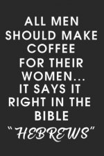 All Men Should Make Coffee for their Women It says it right in the Bible HEBREWS